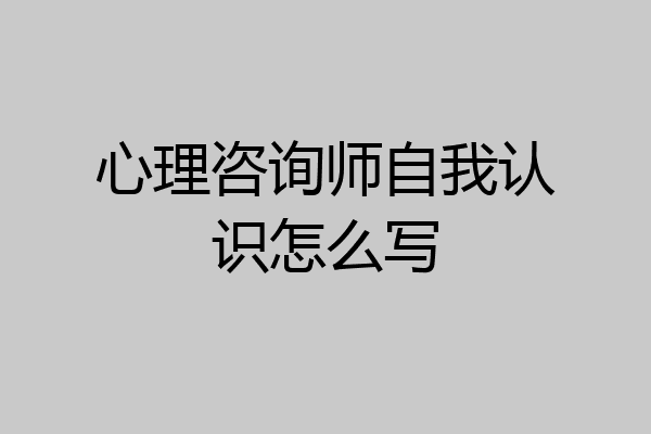 心理咨询师自我认识怎么写