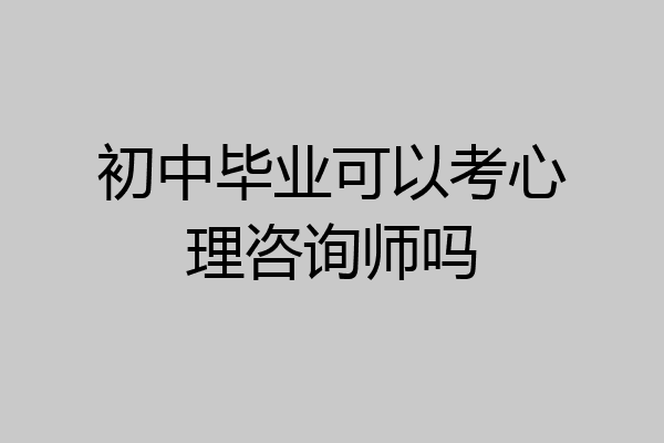 初中毕业可以考心理咨询师吗