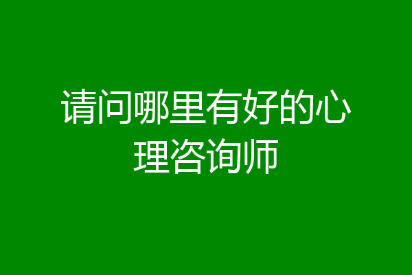 请问哪里有好的心理咨询师