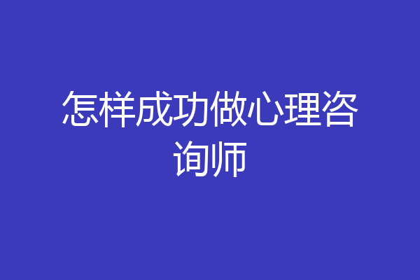 怎样成功做心理咨询师