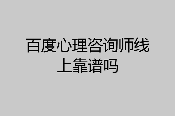 百度心理咨询师线上靠谱吗