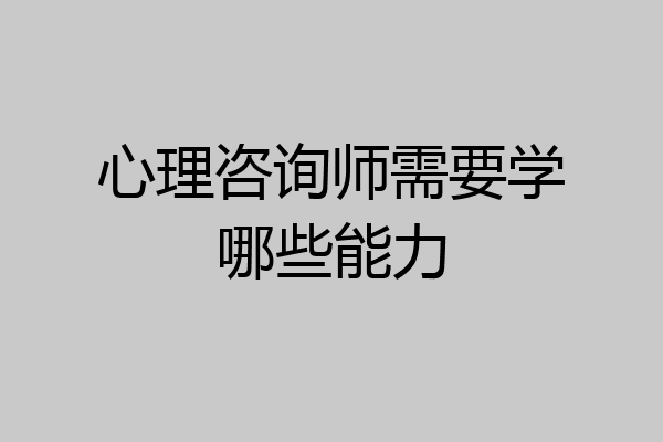 心理咨询师需要学哪些能力