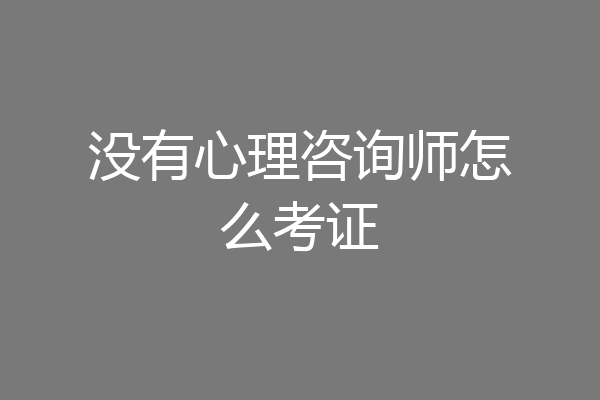 没有心理咨询师怎么考证