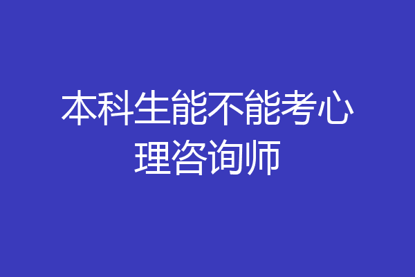 本科生能不能考心理咨询师