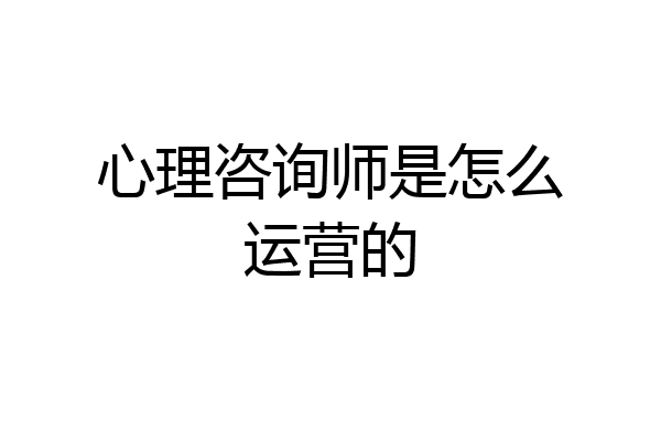 心理咨询师是怎么运营的