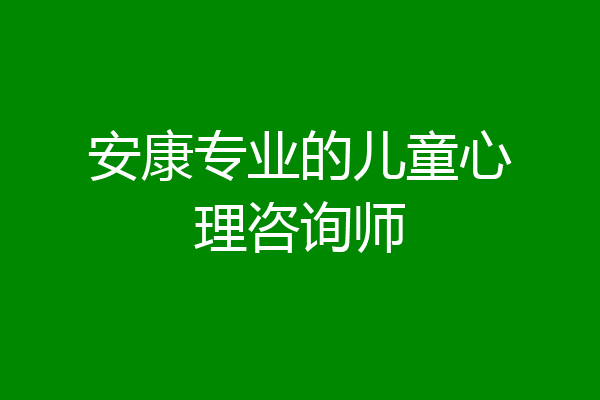 安康专业的儿童心理咨询师