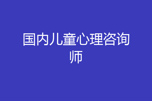 国内儿童心理咨询师