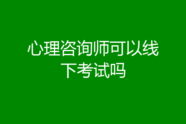 心理咨询师可以线下考试吗