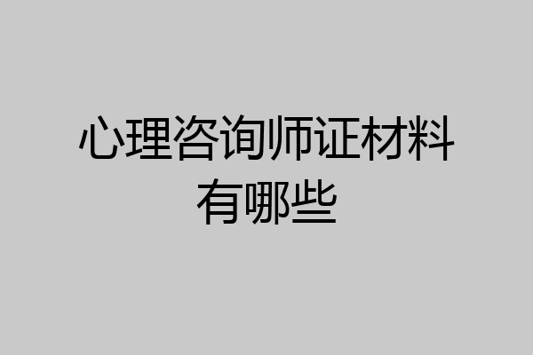 心理咨询师证材料有哪些
