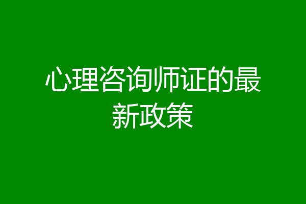 心理咨询师证的最新政策