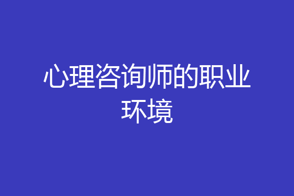 心理咨询师的职业环境