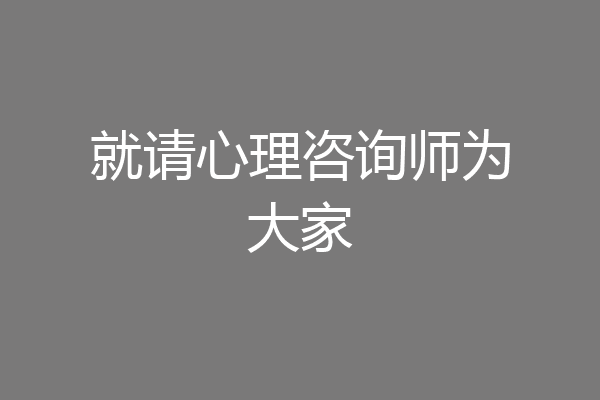 就请心理咨询师为大家