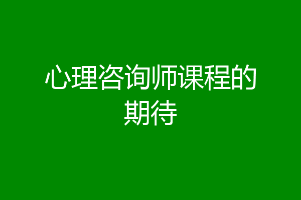 心理咨询师课程的期待