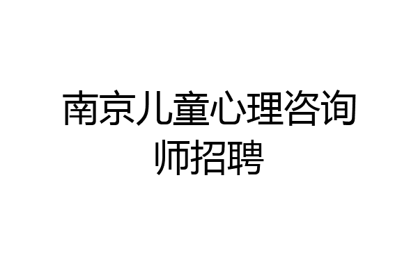 南京儿童心理咨询师招聘