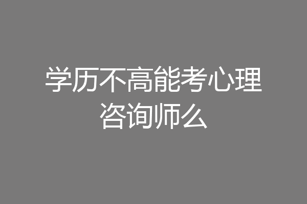 学历不高能考心理咨询师么