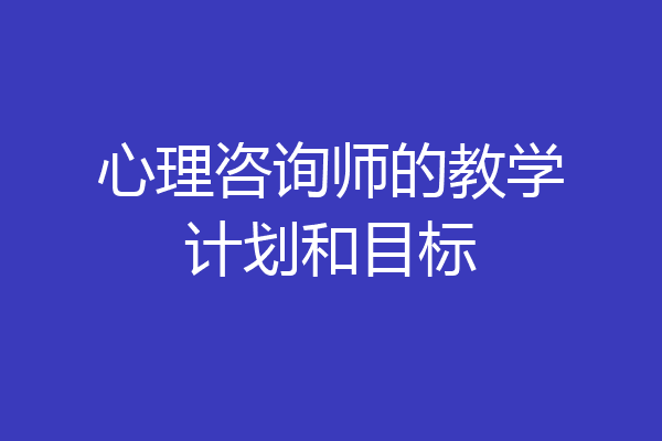 心理咨询师的教学计划和目标