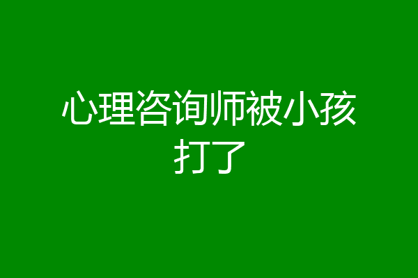 心理咨询师被小孩打了