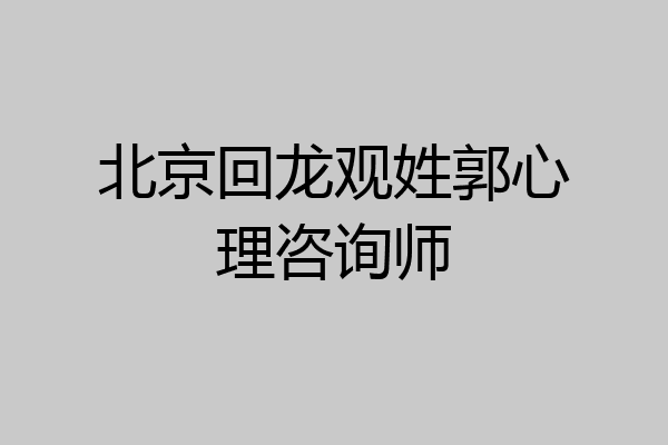 北京回龙观姓郭心理咨询师