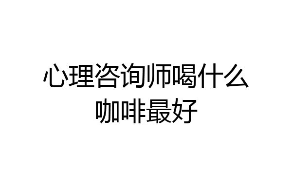 心理咨询师喝什么咖啡最好