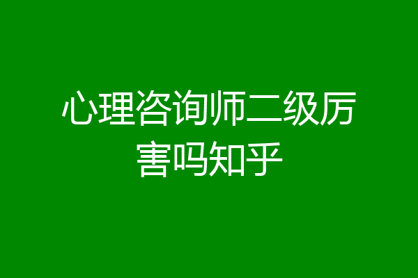 心理咨询师二级厉害吗知乎
