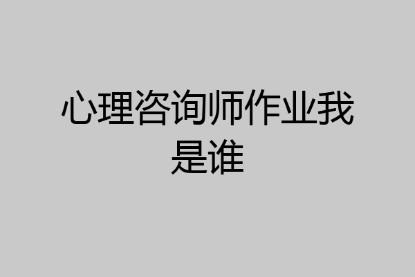 心理咨询师作业我是谁