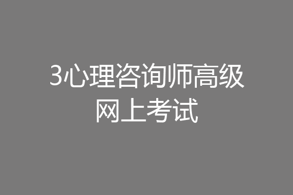 3心理咨询师高级网上考试