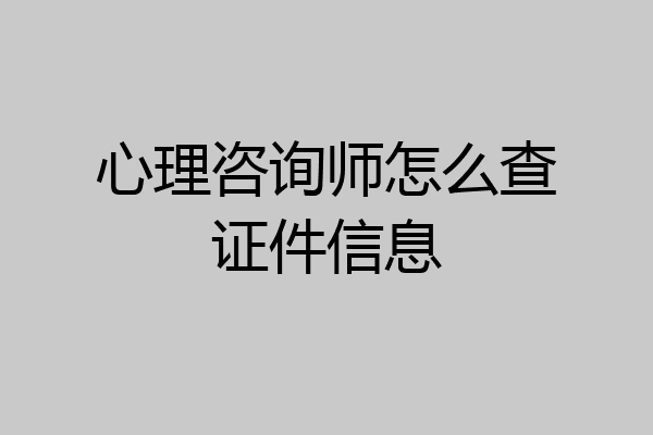 心理咨询师怎么查证件信息