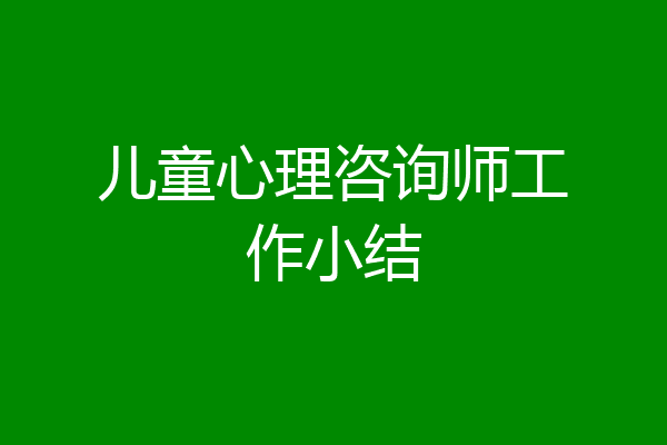 儿童心理咨询师工作小结
