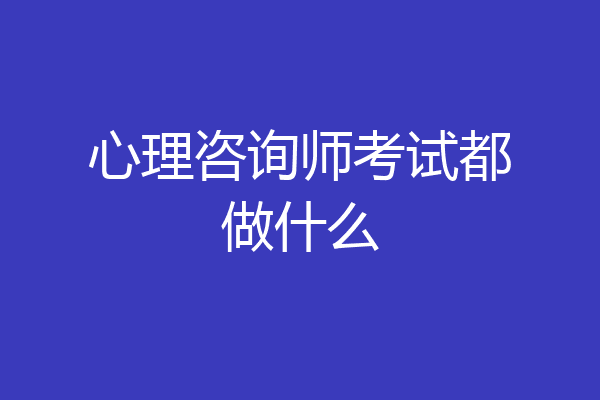 心理咨询师考试都做什么