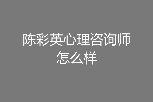 陈彩英心理咨询师怎么样