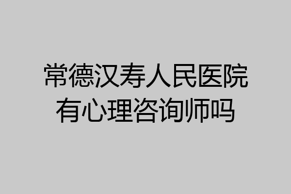 常德汉寿人民医院有心理咨询师吗