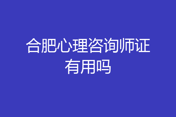 合肥心理咨询师证有用吗
