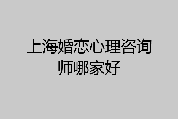 上海婚恋心理咨询师哪家好