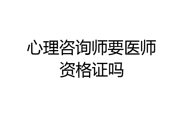 心理咨询师要医师资格证吗