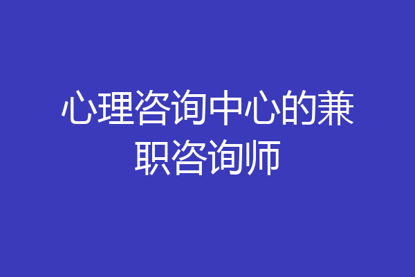 心理咨询中心的兼职咨询师