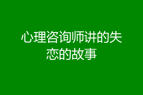 心理咨询师讲的失恋的故事