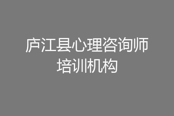 庐江县心理咨询师培训机构