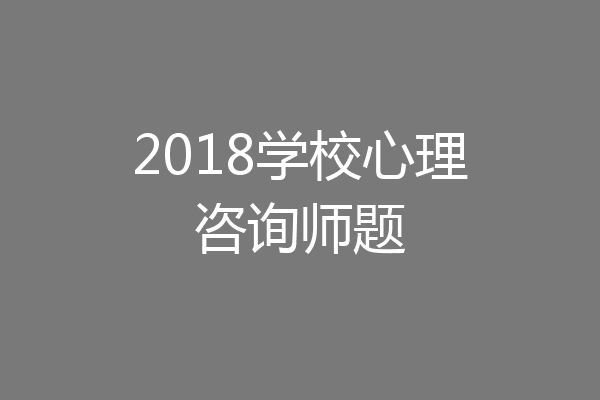 2018学校心理咨询师题