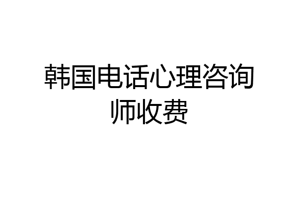 韩国电话心理咨询师收费