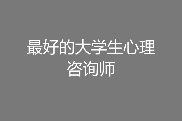 最好的大学生心理咨询师