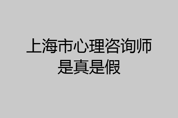 上海市心理咨询师是真是假