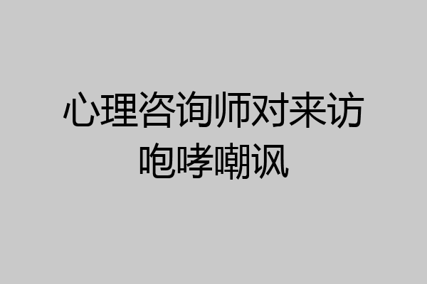 心理咨询师对来访咆哮嘲讽