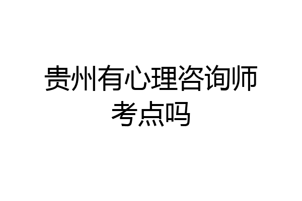贵州有心理咨询师考点吗