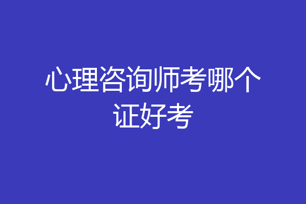 心理咨询师考哪个证好考