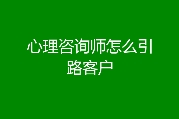 心理咨询师怎么引路客户