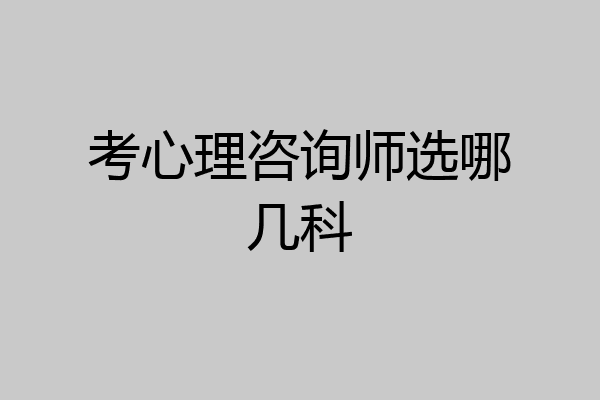 考心理咨询师选哪几科