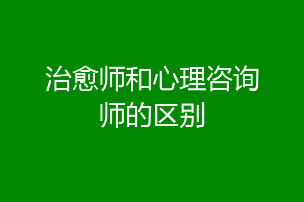 治愈师和心理咨询师的区别