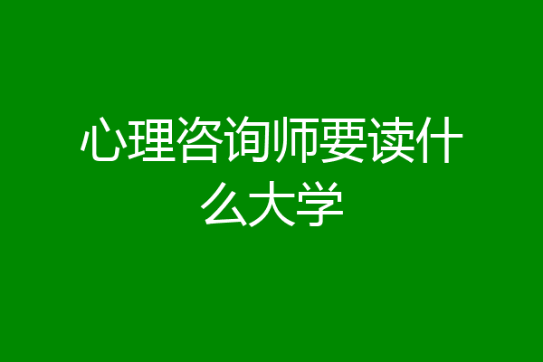 心理咨询师要读什么大学