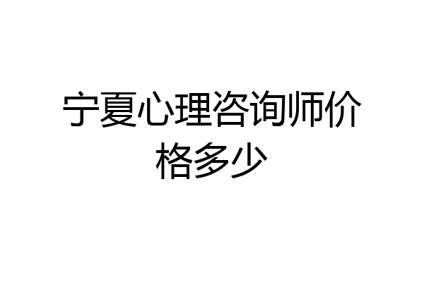 宁夏心理咨询师价格多少