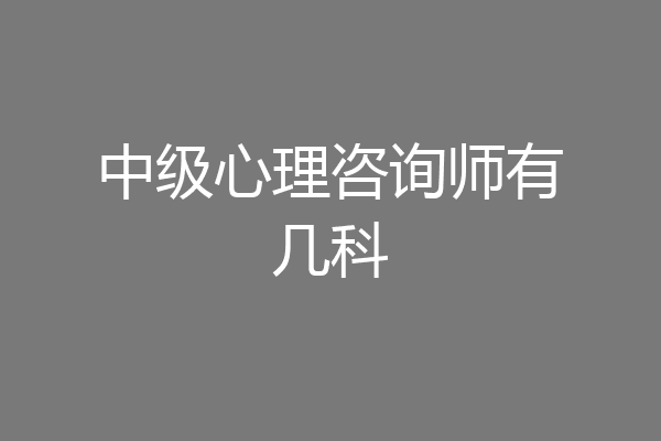 中级心理咨询师有几科
